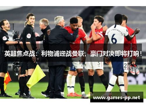 英超焦点战：利物浦迎战曼联，豪门对决即将打响！