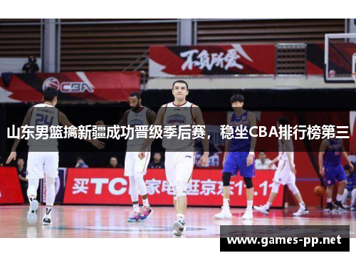 山东男篮擒新疆成功晋级季后赛，稳坐CBA排行榜第三