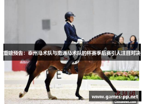重磅预告：泰州马术队与南通马术队的杯赛季后赛引人注目对决