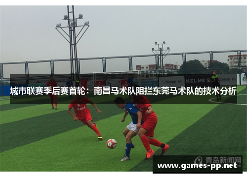 城市联赛季后赛首轮：南昌马术队阻拦东莞马术队的技术分析