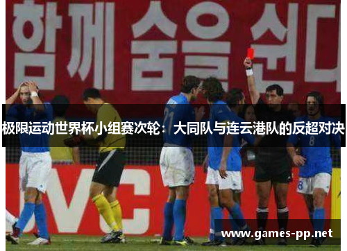 极限运动世界杯小组赛次轮：大同队与连云港队的反超对决